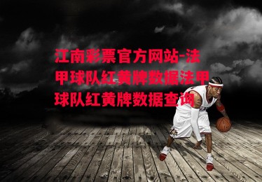 江南彩票官方网站-法甲球队红黄牌数据法甲球队红黄牌数据查询