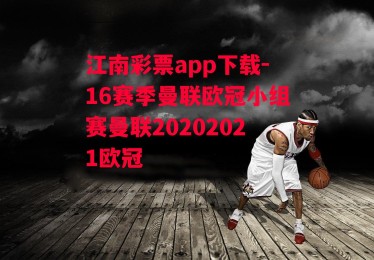 江南彩票app下载-16赛季曼联欧冠小组赛曼联20202021欧冠