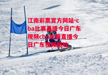 江南彩票官方网站-cba比赛直播今日广东视频cba比赛直播今日广东视频回放